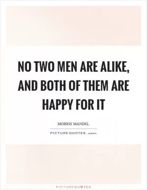 No two men are alike, and both of them are happy for it Picture Quote #1