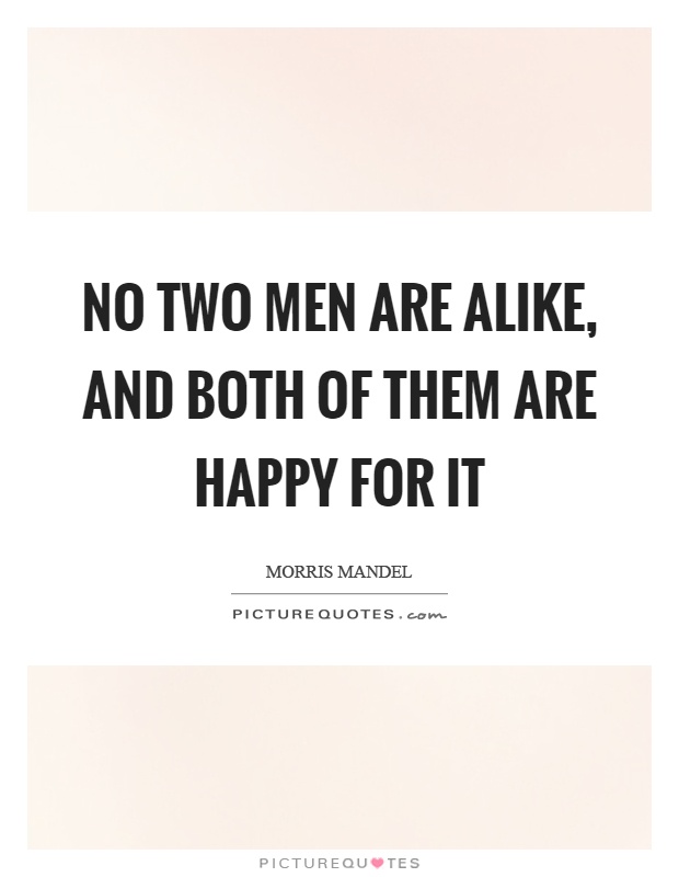 No two men are alike, and both of them are happy for it Picture Quote #1