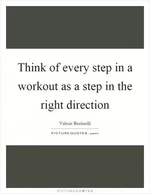 Think of every step in a workout as a step in the right direction Picture Quote #1