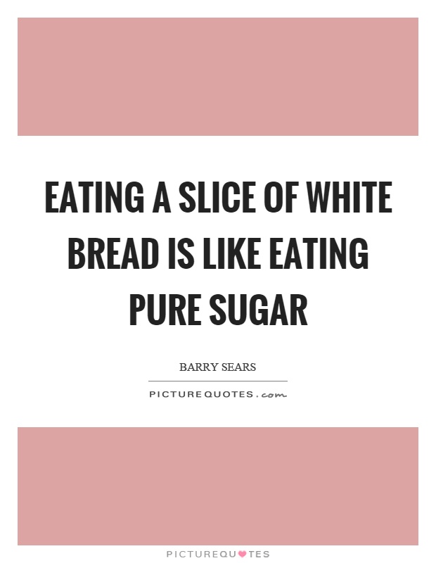 Eating a slice of white bread is like eating pure sugar Picture Quote #1