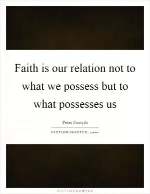 Faith is our relation not to what we possess but to what possesses us Picture Quote #1