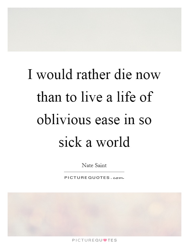 I would rather die now than to live a life of oblivious ease in so sick a world Picture Quote #1