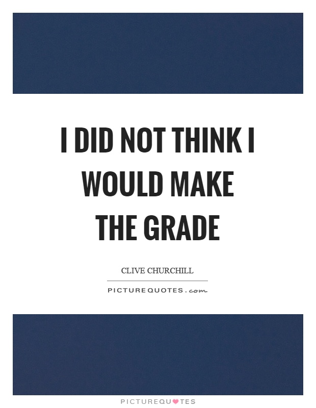 I did not think I would make the grade Picture Quote #1