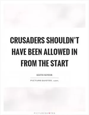 Crusaders shouldn’t have been allowed in from the start Picture Quote #1