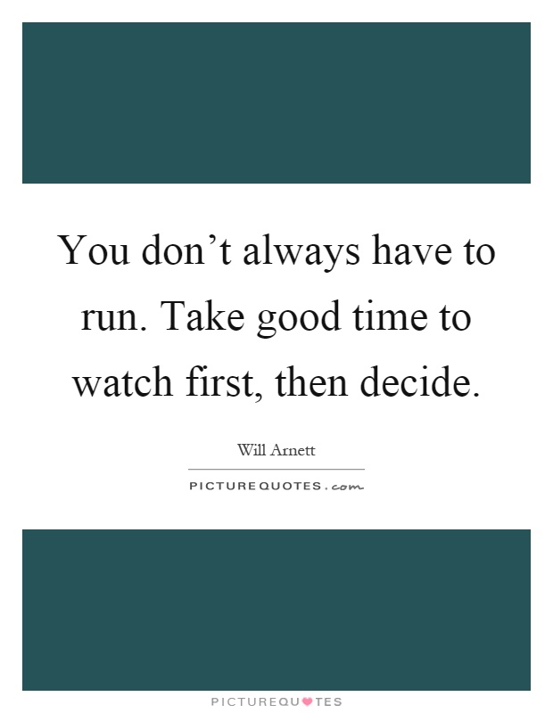You don't always have to run. Take good time to watch first, then decide Picture Quote #1