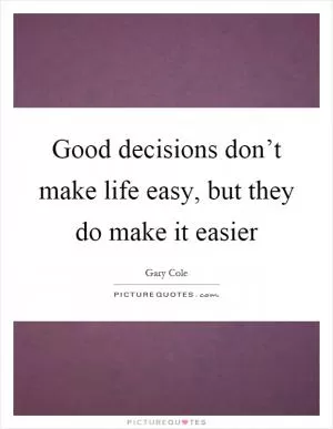 Good decisions don’t make life easy, but they do make it easier Picture Quote #1