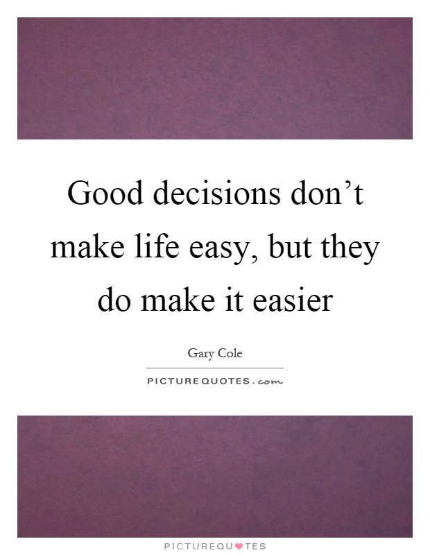 Good decisions don't make life easy, but they do make it easier Picture Quote #1