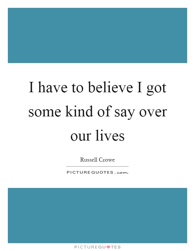 I have to believe I got some kind of say over our lives Picture Quote #1
