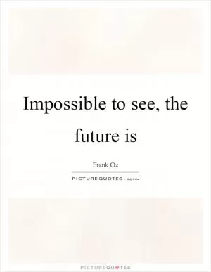 Impossible to see, the future is Picture Quote #1