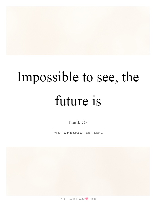 Impossible to see, the future is Picture Quote #1