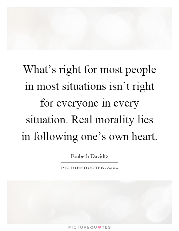 What's right for most people in most situations isn't right for everyone in every situation. Real morality lies in following one's own heart Picture Quote #1