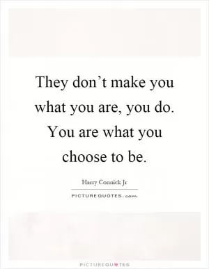 They don’t make you what you are, you do. You are what you choose to be Picture Quote #1