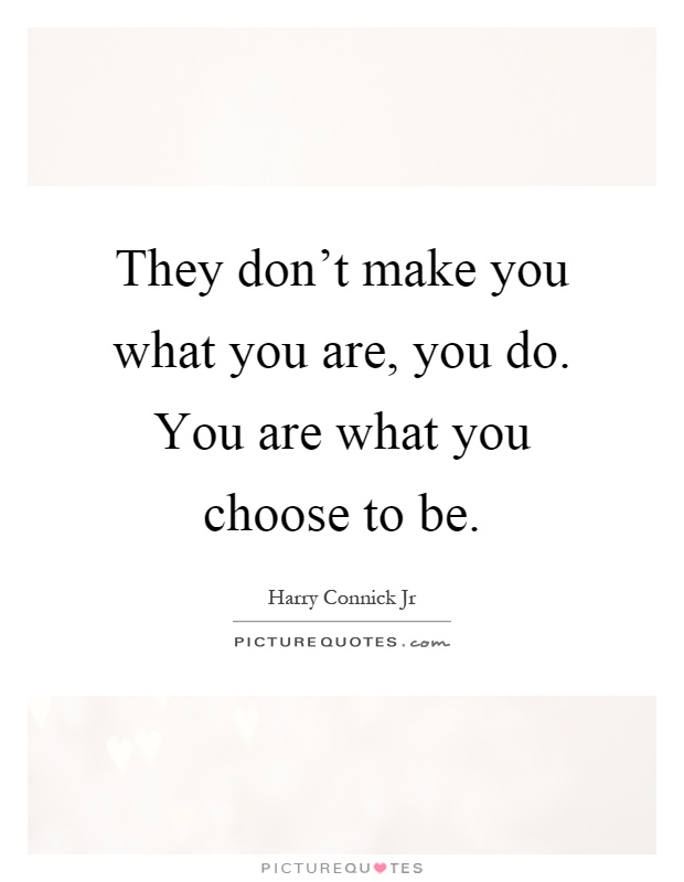 They don't make you what you are, you do. You are what you choose to be Picture Quote #1