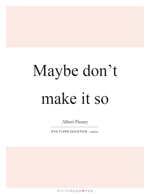 Maybe don't make it so Picture Quote #1