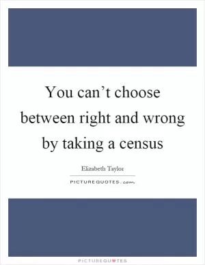 You can’t choose between right and wrong by taking a census Picture Quote #1
