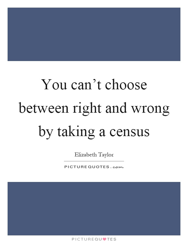 You can't choose between right and wrong by taking a census Picture Quote #1