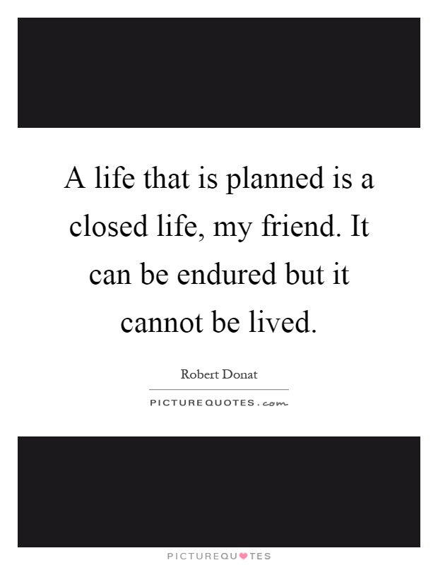 A life that is planned is a closed life, my friend. It can be endured but it cannot be lived Picture Quote #1