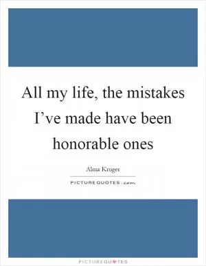 All my life, the mistakes I’ve made have been honorable ones Picture Quote #1