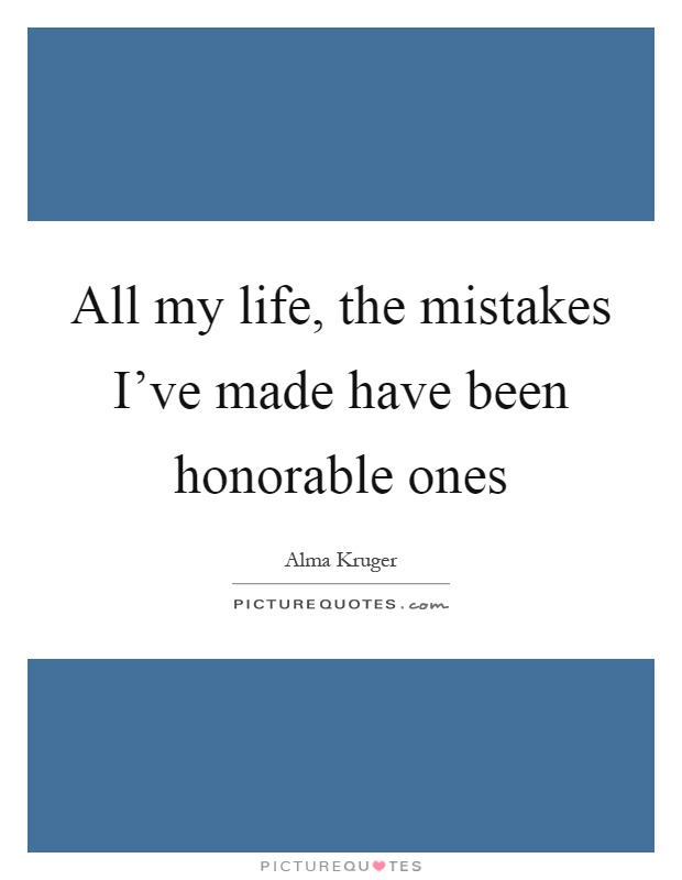 All my life, the mistakes I've made have been honorable ones Picture Quote #1