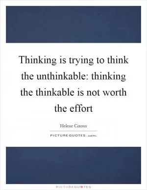 Thinking is trying to think the unthinkable: thinking the thinkable is not worth the effort Picture Quote #1