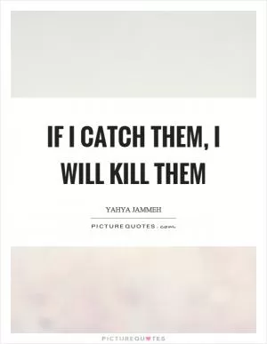 If I catch them, I will kill them Picture Quote #1