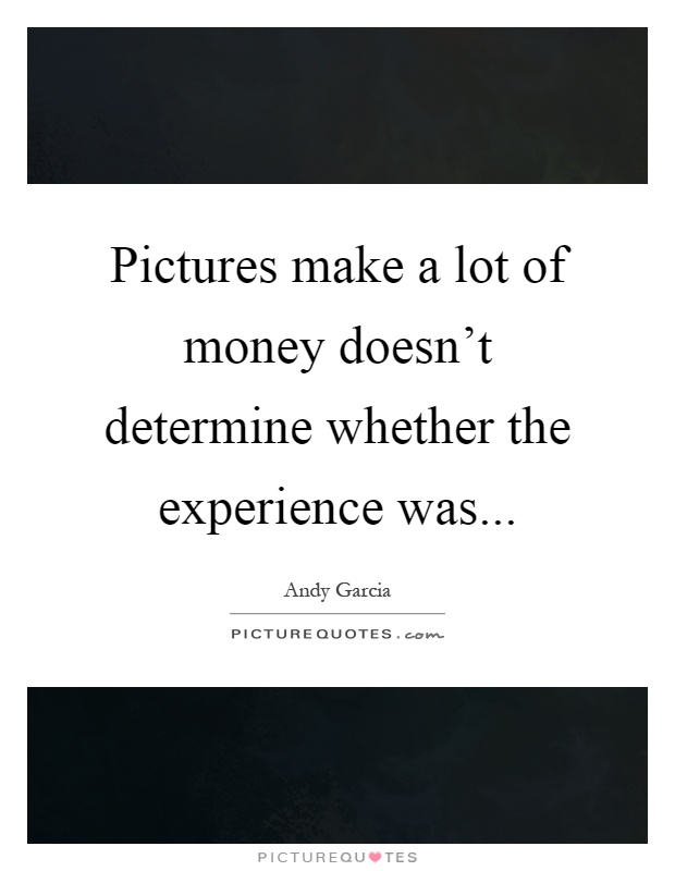 Pictures make a lot of money doesn't determine whether the experience was Picture Quote #1