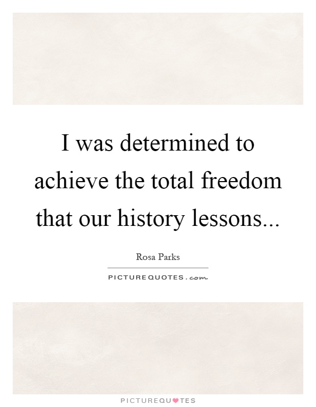 I was determined to achieve the total freedom that our history lessons Picture Quote #1