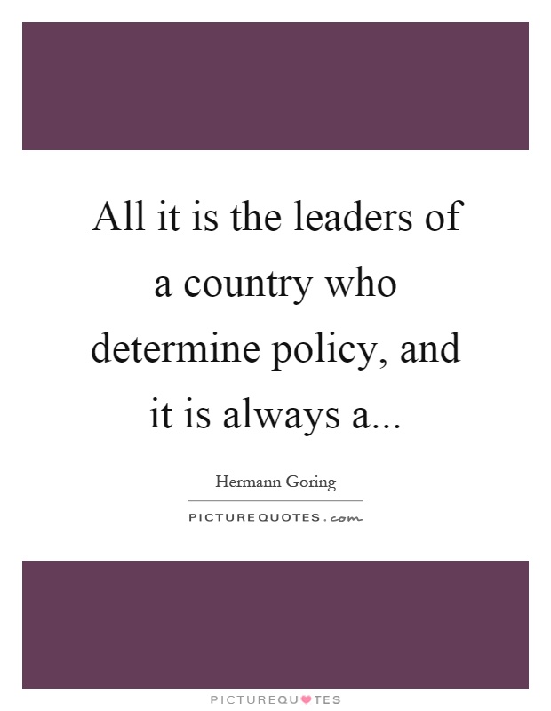 All it is the leaders of a country who determine policy, and it is always a Picture Quote #1
