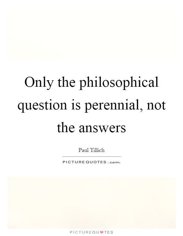 Only the philosophical question is perennial, not the answers Picture Quote #1