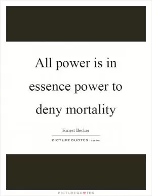 All power is in essence power to deny mortality Picture Quote #1