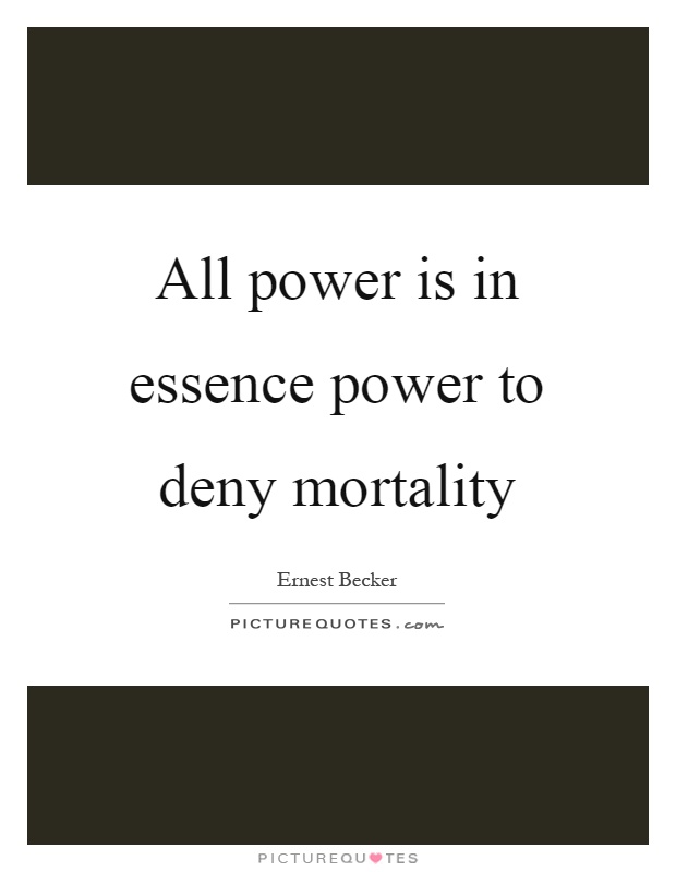 All power is in essence power to deny mortality Picture Quote #1