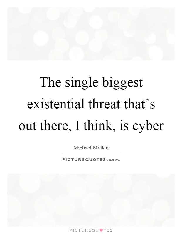 The single biggest existential threat that's out there, I think, is cyber Picture Quote #1