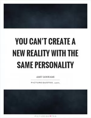 You can’t create a new reality with the same personality Picture Quote #1