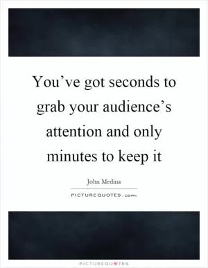 You’ve got seconds to grab your audience’s attention and only minutes to keep it Picture Quote #1
