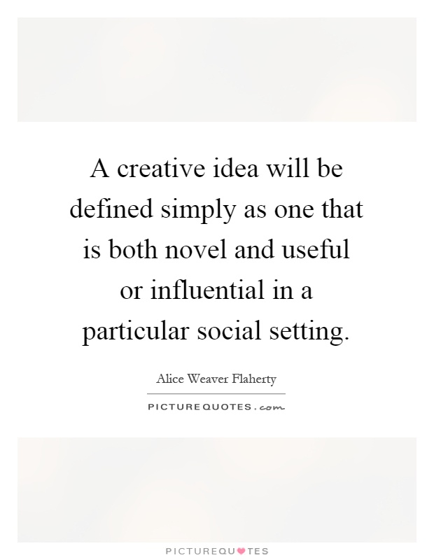A creative idea will be defined simply as one that is both novel and useful or influential in a particular social setting Picture Quote #1