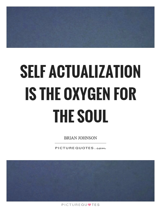 Self actualization is the oxygen for the soul Picture Quote #1