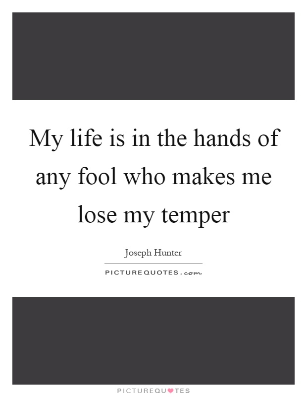 My life is in the hands of any fool who makes me lose my temper Picture Quote #1
