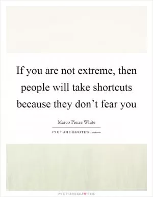 If you are not extreme, then people will take shortcuts because they don’t fear you Picture Quote #1
