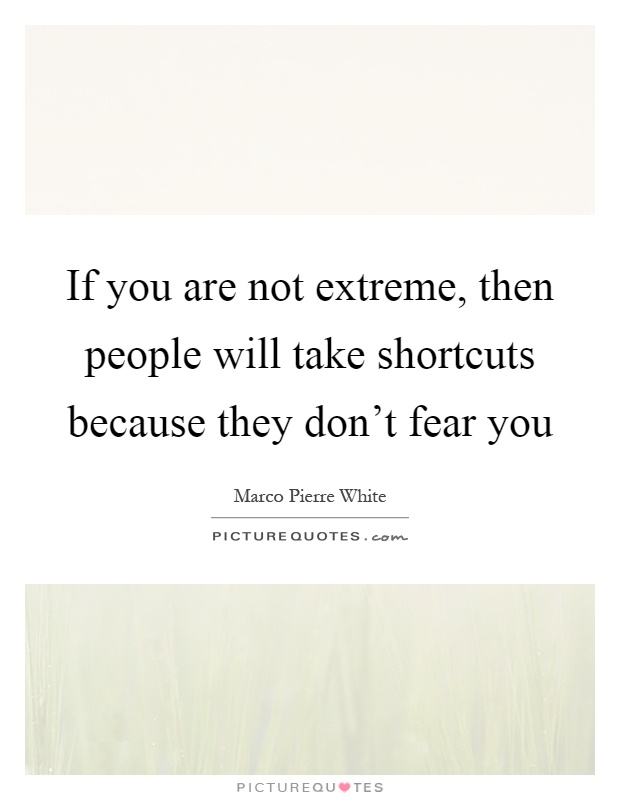 If you are not extreme, then people will take shortcuts because they don't fear you Picture Quote #1
