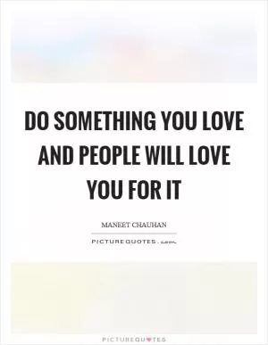 Do something you love and people will love you for it Picture Quote #1