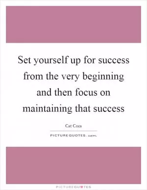 Set yourself up for success from the very beginning and then focus on maintaining that success Picture Quote #1