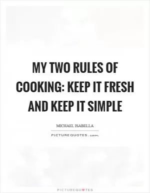 My two rules of cooking: keep it fresh and keep it simple Picture Quote #1