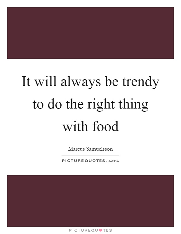 It will always be trendy to do the right thing with food Picture Quote #1