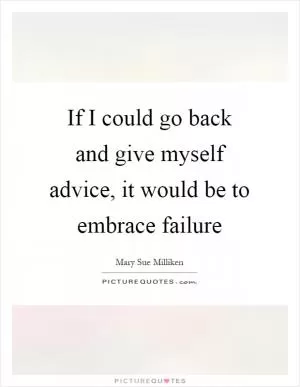 If I could go back and give myself advice, it would be to embrace failure Picture Quote #1