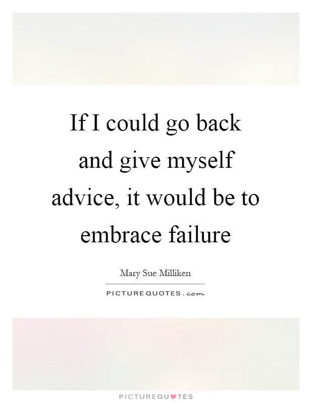 If I could go back and give myself advice, it would be to embrace failure Picture Quote #1