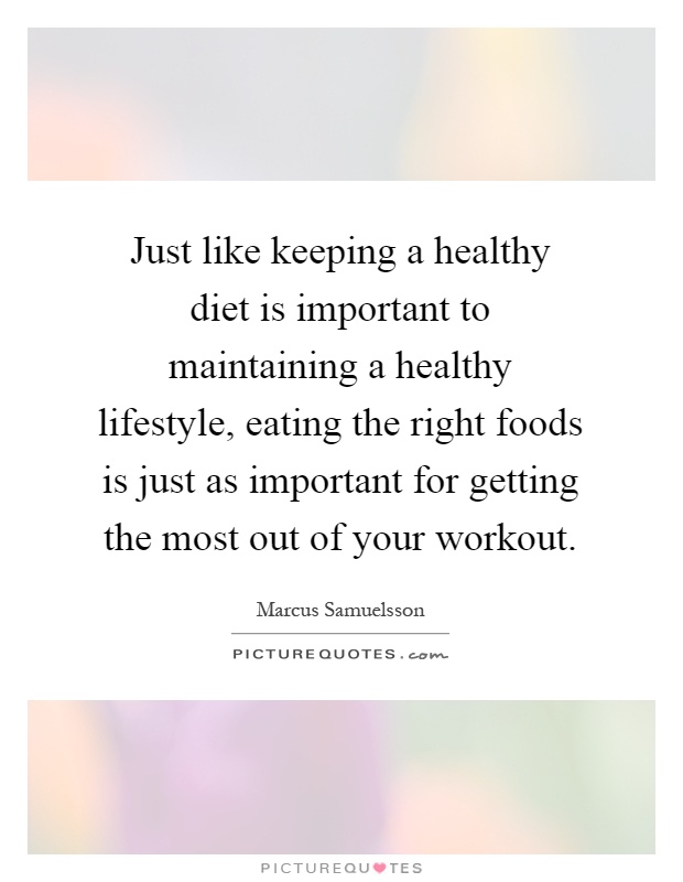 Just like keeping a healthy diet is important to maintaining a healthy lifestyle, eating the right foods is just as important for getting the most out of your workout Picture Quote #1