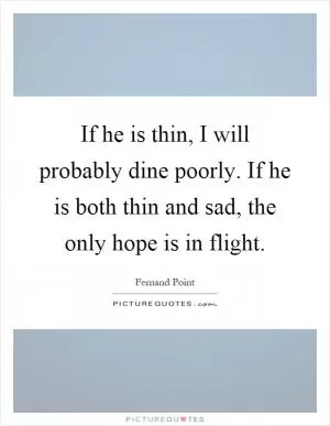 If he is thin, I will probably dine poorly. If he is both thin and sad, the only hope is in flight Picture Quote #1