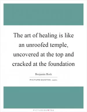 The art of healing is like an unroofed temple, uncovered at the top and cracked at the foundation Picture Quote #1