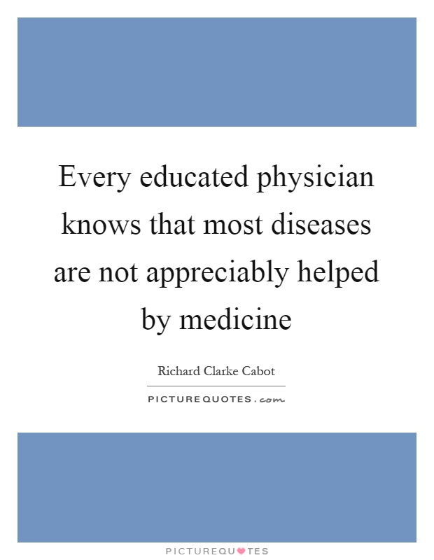Every educated physician knows that most diseases are not appreciably helped by medicine Picture Quote #1