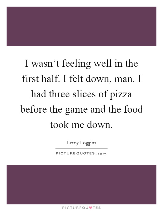 I wasn't feeling well in the first half. I felt down, man. I had three slices of pizza before the game and the food took me down Picture Quote #1